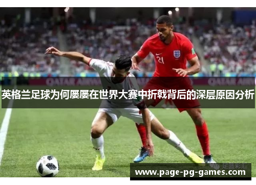 英格兰足球为何屡屡在世界大赛中折戟背后的深层原因分析