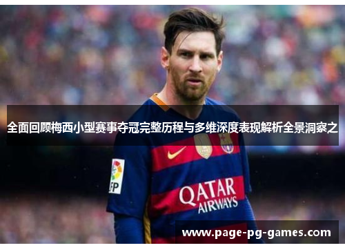 全面回顾梅西小型赛事夺冠完整历程与多维深度表现解析全景洞察之