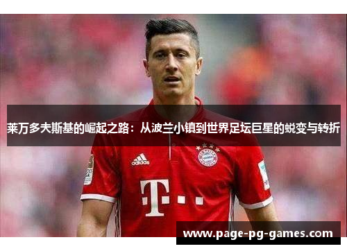 莱万多夫斯基的崛起之路：从波兰小镇到世界足坛巨星的蜕变与转折