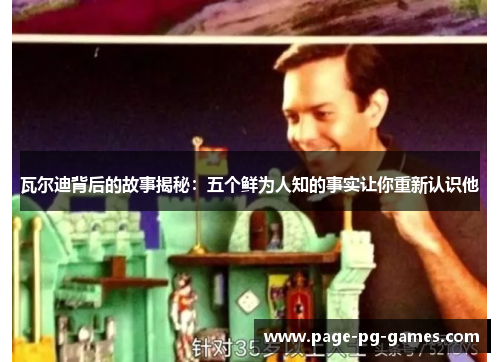 瓦尔迪背后的故事揭秘：五个鲜为人知的事实让你重新认识他