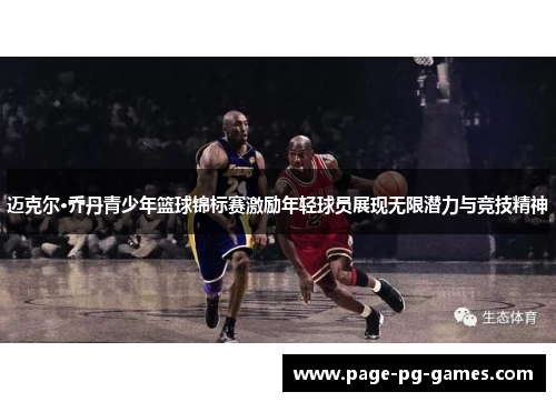 迈克尔·乔丹青少年篮球锦标赛激励年轻球员展现无限潜力与竞技精神