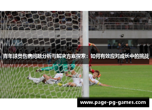 青年球员伤病问题分析与解决方案探索：如何有效应对成长中的挑战