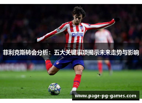 菲利克斯转会分析：五大关键事项揭示未来走势与影响