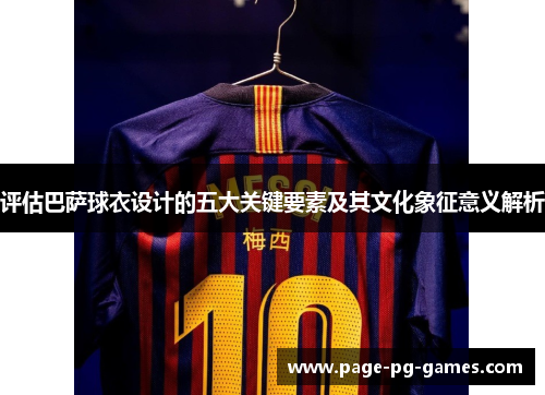 评估巴萨球衣设计的五大关键要素及其文化象征意义解析