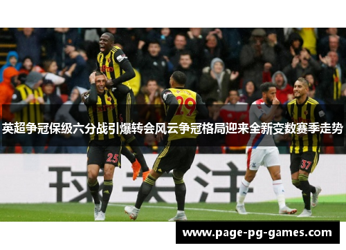 英超争冠保级六分战引爆转会风云争冠格局迎来全新变数赛季走势