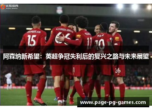 阿森纳新希望：英超争冠失利后的复兴之路与未来展望