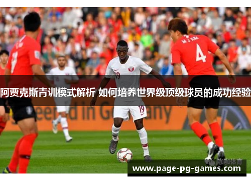 阿贾克斯青训模式解析 如何培养世界级顶级球员的成功经验