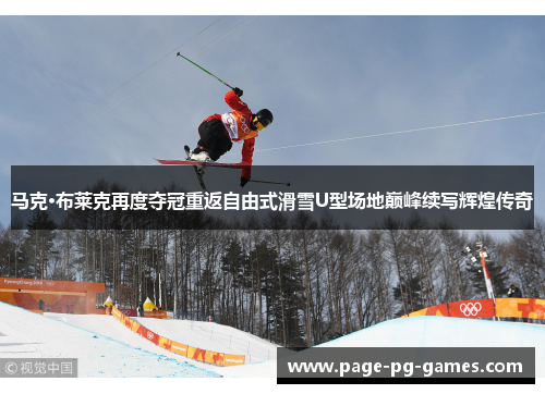 马克·布莱克再度夺冠重返自由式滑雪U型场地巅峰续写辉煌传奇