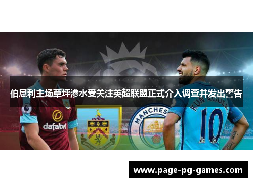 伯恩利主场草坪渗水受关注英超联盟正式介入调查并发出警告